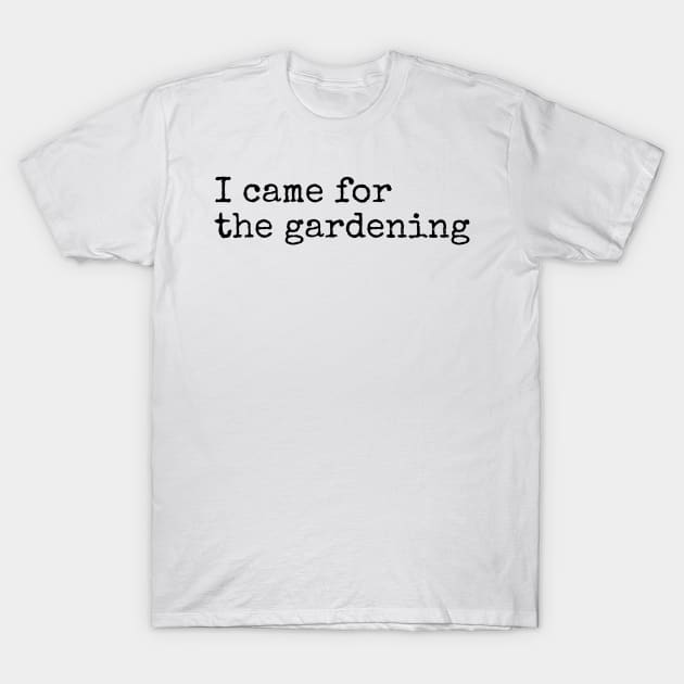 I Came for the Gardening T-Shirt by IncpetionWear